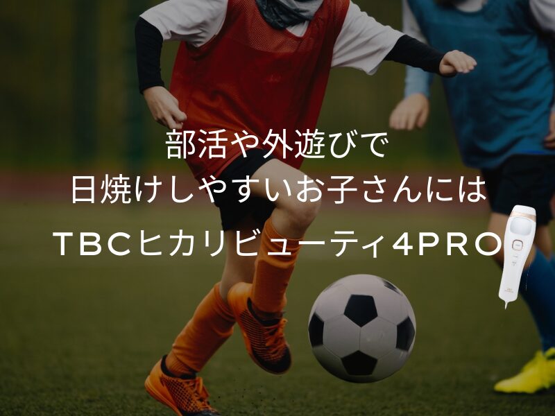 部活や外遊びで日焼けしやすいお子さんにはTBCヒカリビューティ4PROがおすすめ