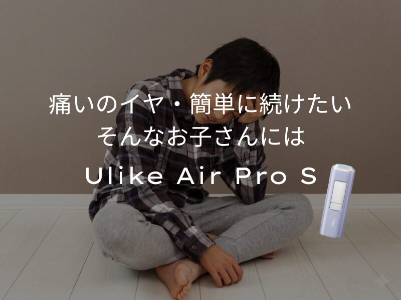 痛いのはイヤ・簡単に続けたい、そんなお子さんにはUlike Air Pro S
